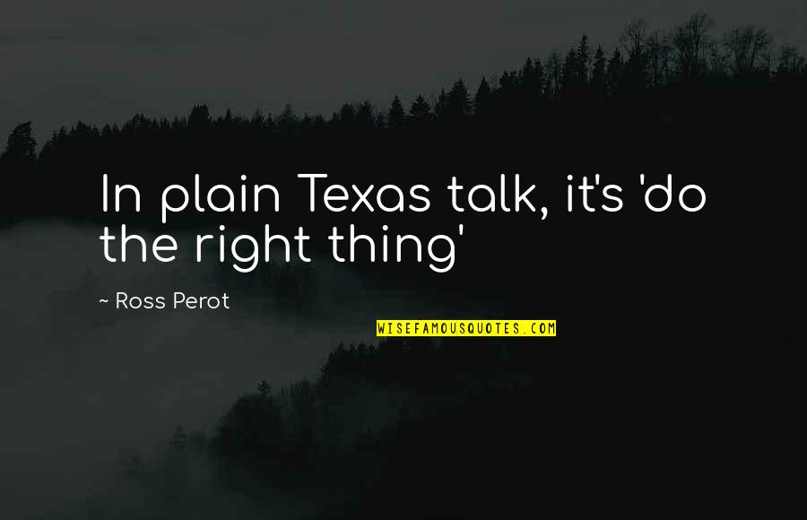 Do The Right Thing Quotes By Ross Perot: In plain Texas talk, it's 'do the right