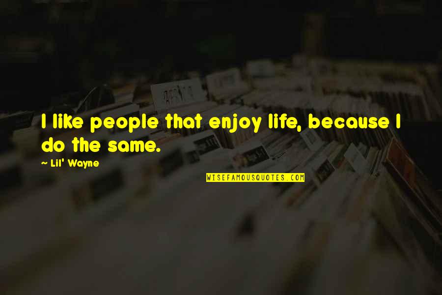 Do The Same Quotes By Lil' Wayne: I like people that enjoy life, because I