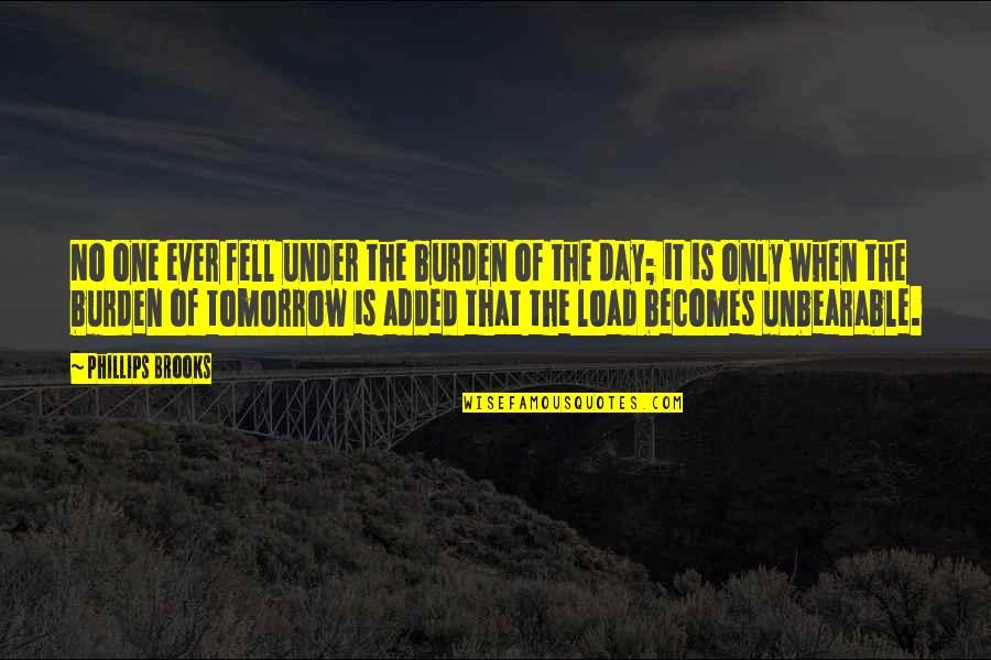 Do The Same Thing Get The Same Result Quotes By Phillips Brooks: No one ever fell under the burden of Do The Same Thing Get The Same Result Quotes By Phillips Brooks: No one ever fell under the burden of