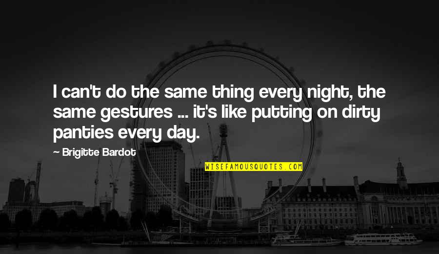 Do The Same Thing Quotes By Brigitte Bardot: I can't do the same thing every night,