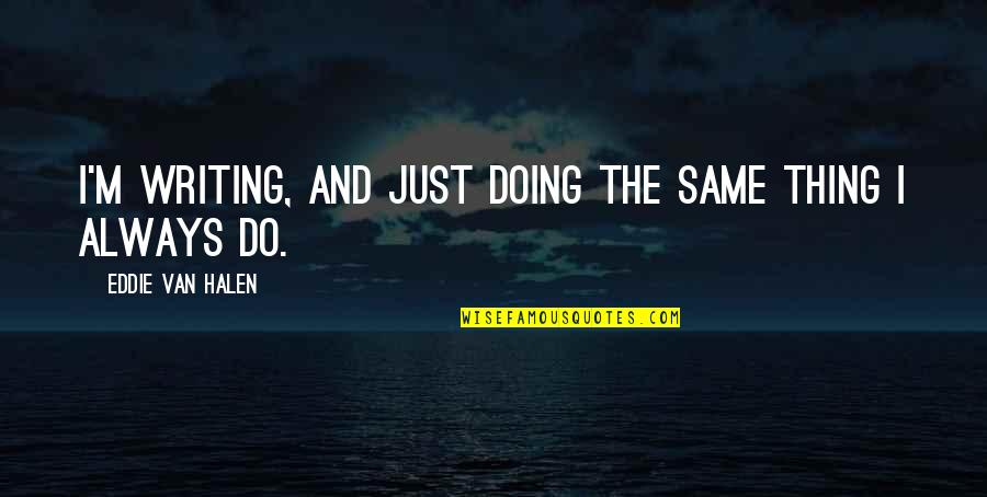 Do The Same Thing Quotes By Eddie Van Halen: I'm writing, and just doing the same thing