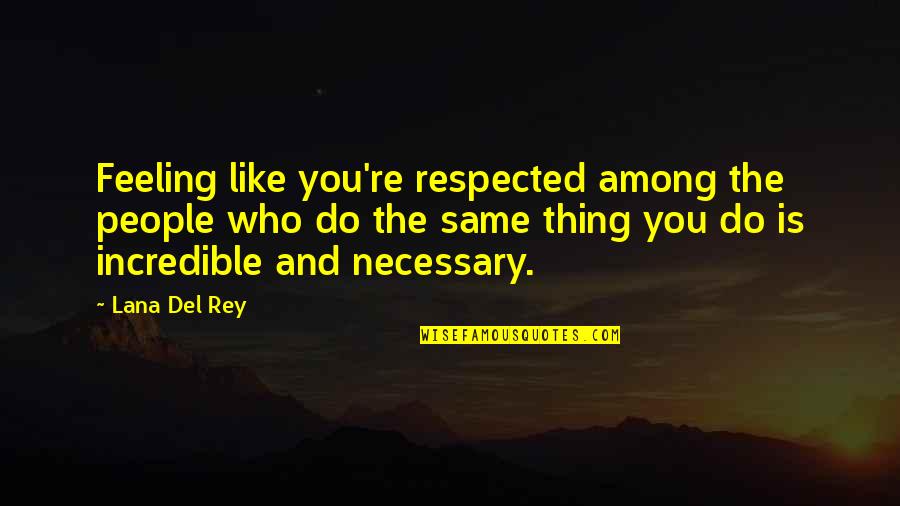 Do The Same Thing Quotes By Lana Del Rey: Feeling like you're respected among the people who