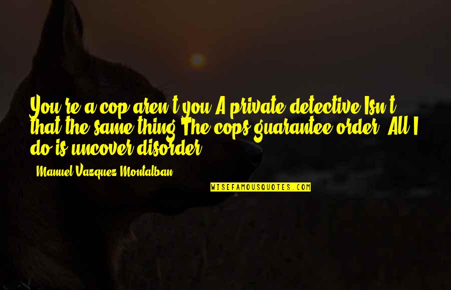 Do The Same Thing Quotes By Manuel Vazquez Montalban: You're a cop aren't you?A private detective.Isn't that