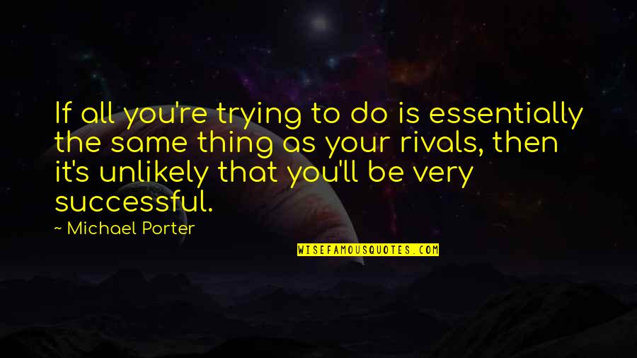 Do The Same Thing Quotes By Michael Porter: If all you're trying to do is essentially