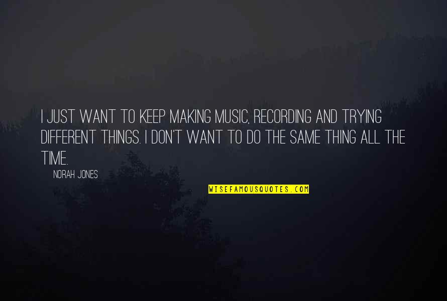 Do The Same Thing Quotes By Norah Jones: I just want to keep making music, recording