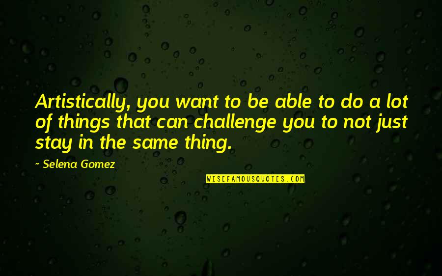 Do The Same Thing Quotes By Selena Gomez: Artistically, you want to be able to do