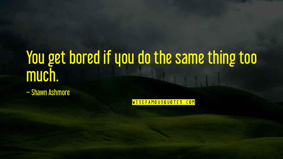 Do The Same Thing Quotes By Shawn Ashmore: You get bored if you do the same