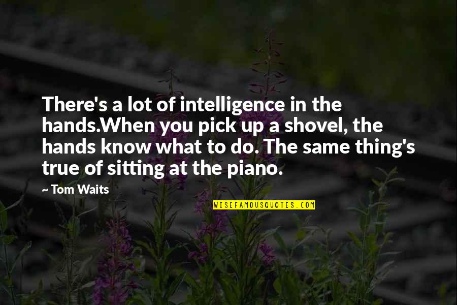 Do The Same Thing Quotes By Tom Waits: There's a lot of intelligence in the hands.When