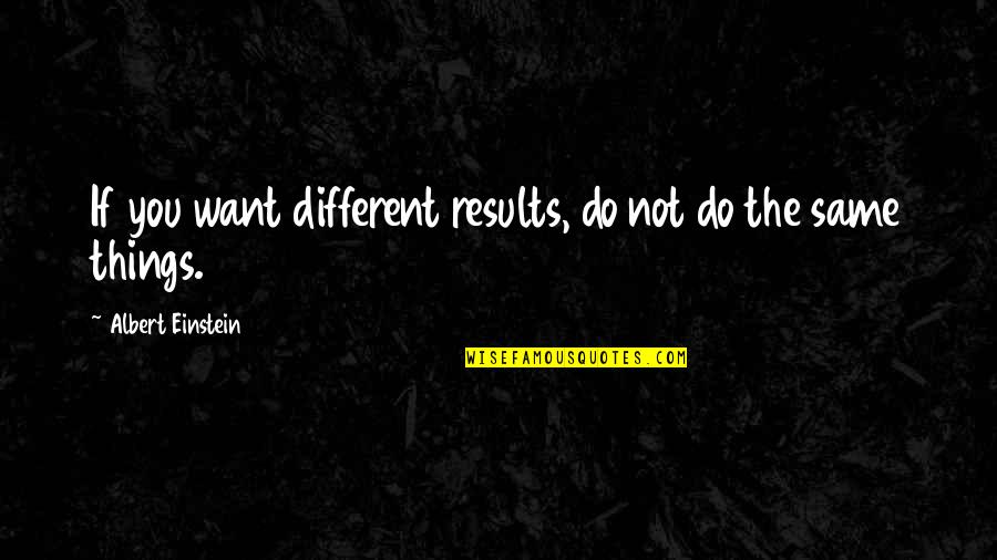 Do The Things You Want Quotes By Albert Einstein: If you want different results, do not do