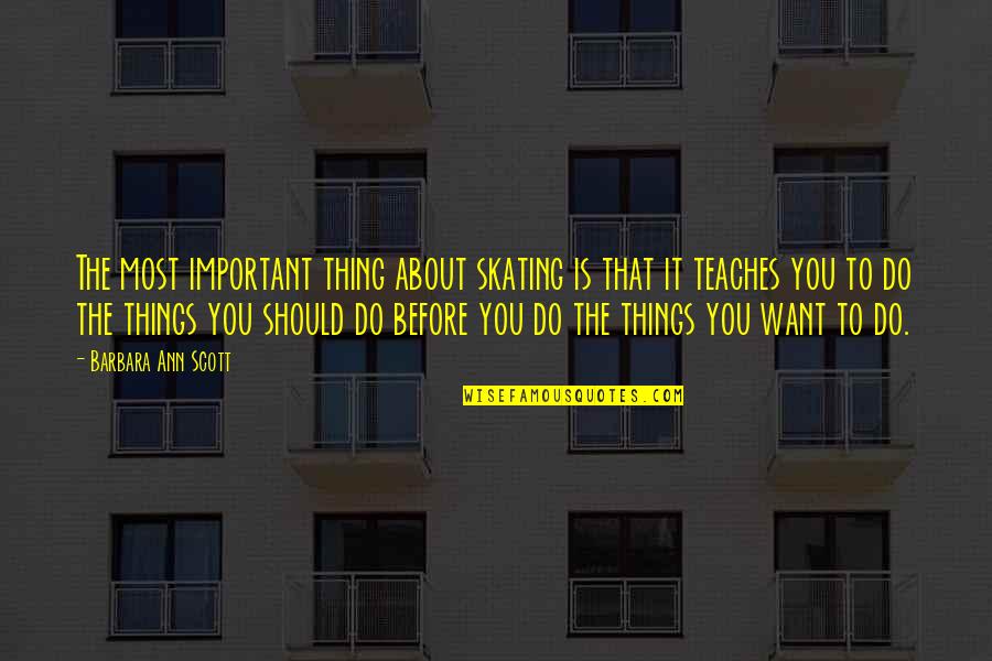 Do The Things You Want Quotes By Barbara Ann Scott: The most important thing about skating is that Do The Things You Want Quotes By Barbara Ann Scott: The most important thing about skating is that