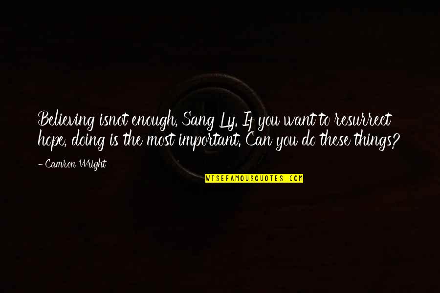 Do The Things You Want Quotes By Camron Wright: Believing isnot enough, Sang Ly. If you want