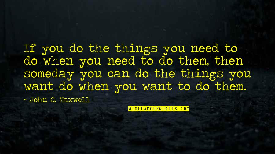 Do The Things You Want Quotes By John C. Maxwell: If you do the things you need to