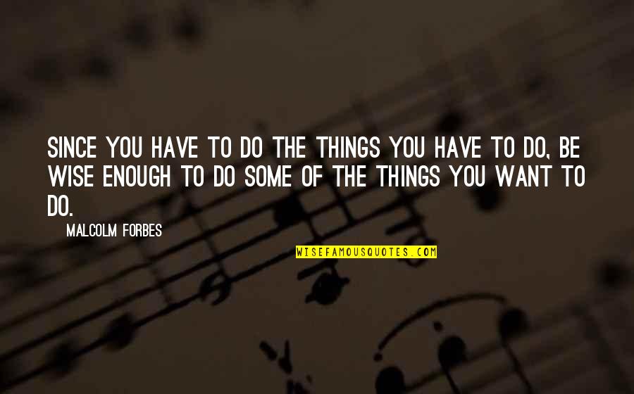 Do The Things You Want Quotes By Malcolm Forbes: Since you have to do the things you