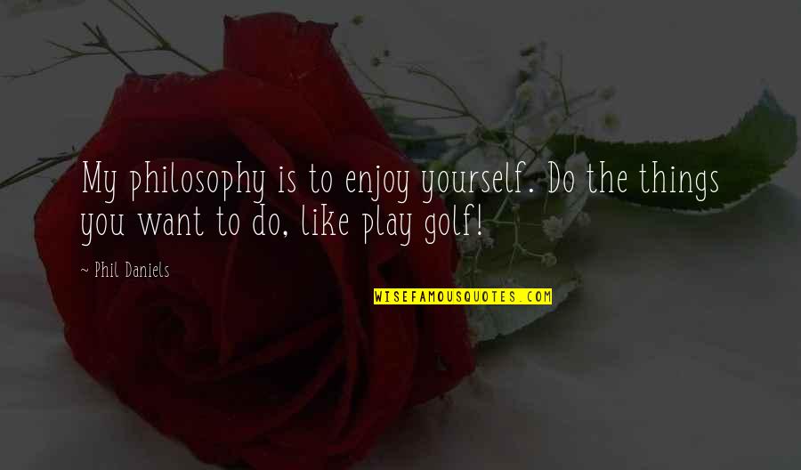 Do The Things You Want Quotes By Phil Daniels: My philosophy is to enjoy yourself. Do the