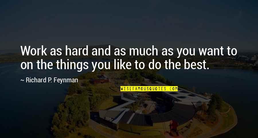 Do The Things You Want Quotes By Richard P. Feynman: Work as hard and as much as you