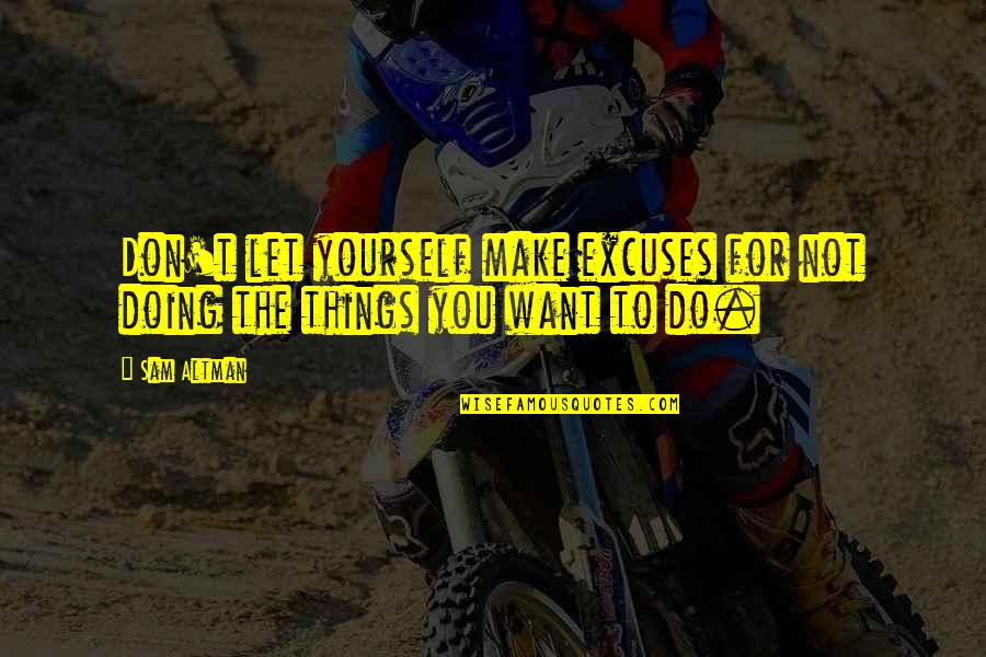 Do The Things You Want Quotes By Sam Altman: Don't let yourself make excuses for not doing