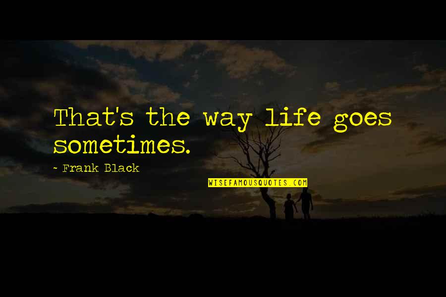 Do The Unthinkable Quotes By Frank Black: That's the way life goes sometimes.