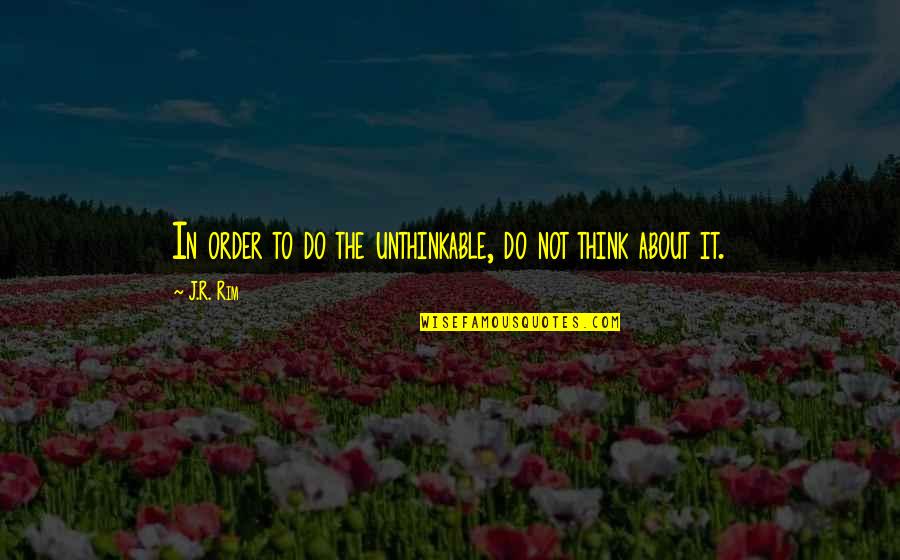 Do The Unthinkable Quotes By J.R. Rim: In order to do the unthinkable, do not