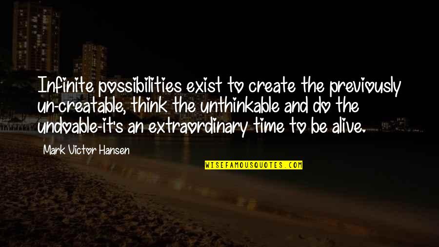 Do The Unthinkable Quotes By Mark Victor Hansen: Infinite possibilities exist to create the previously un-creatable,