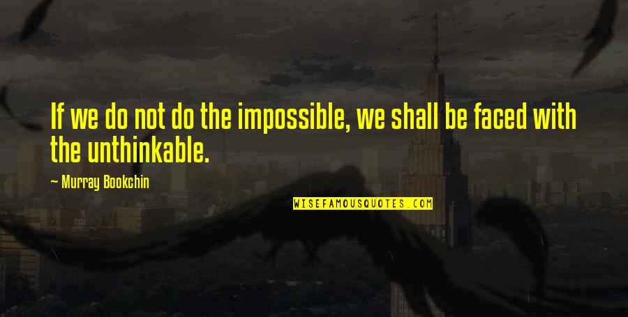 Do The Unthinkable Quotes By Murray Bookchin: If we do not do the impossible, we