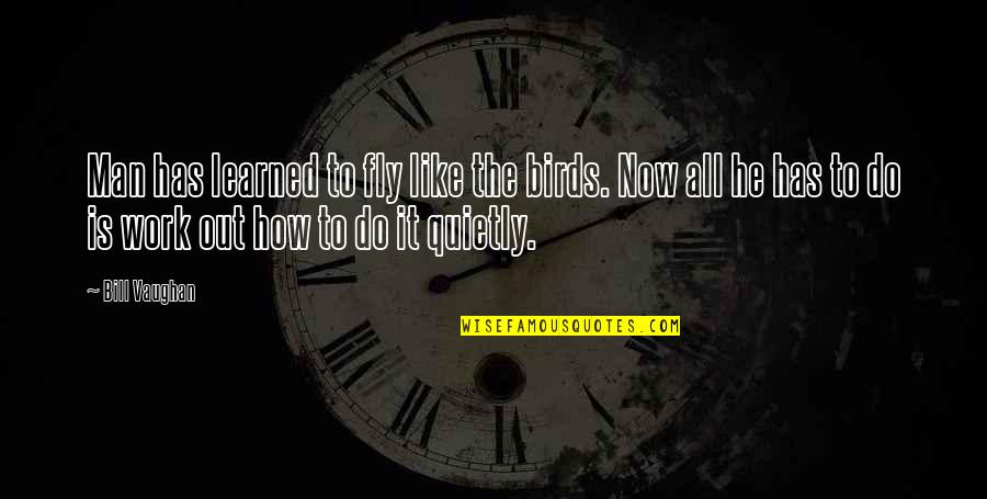 Do The Work Now Quotes By Bill Vaughan: Man has learned to fly like the birds.