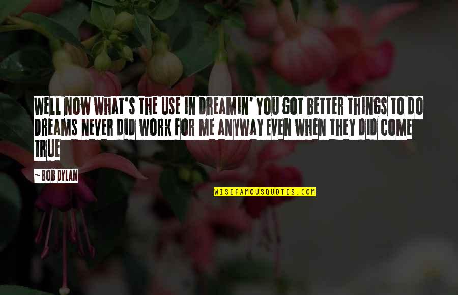 Do The Work Now Quotes By Bob Dylan: Well now what's the use in dreamin' You