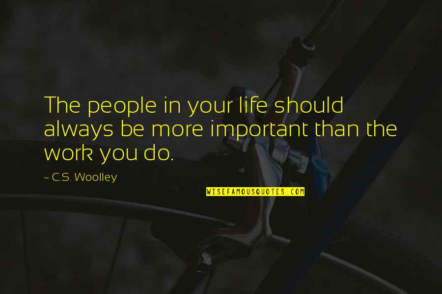 Do The Work Now Quotes By C.S. Woolley: The people in your life should always be