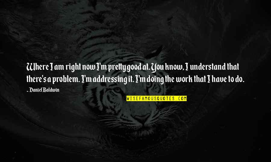 Do The Work Now Quotes By Daniel Baldwin: Where I am right now I'm pretty good