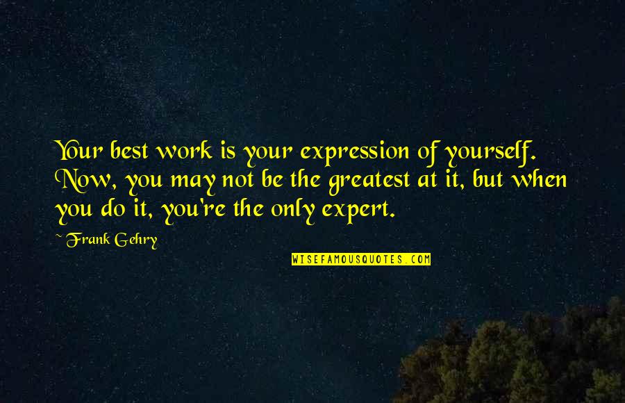 Do The Work Now Quotes By Frank Gehry: Your best work is your expression of yourself. Do The Work Now Quotes By Frank Gehry: Your best work is your expression of yourself.