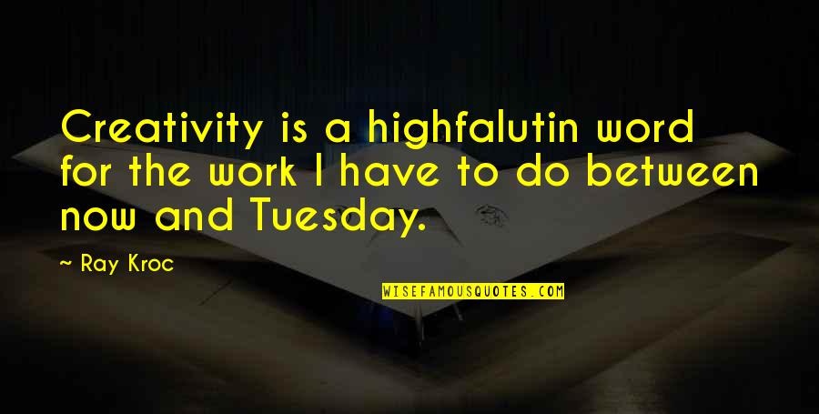 Do The Work Now Quotes By Ray Kroc: Creativity is a highfalutin word for the work
