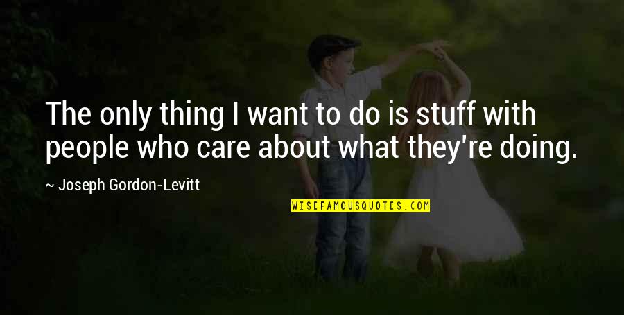 Do They Care Quotes By Joseph Gordon-Levitt: The only thing I want to do is