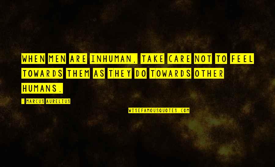 Do They Care Quotes By Marcus Aurelius: When men are inhuman, take care not to