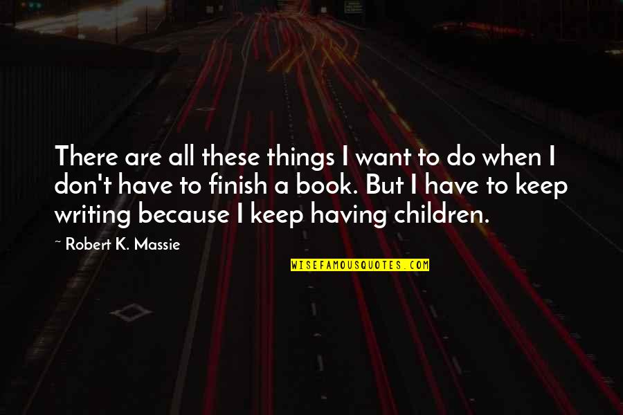 Do Things Because You Want To Quotes By Robert K. Massie: There are all these things I want to
