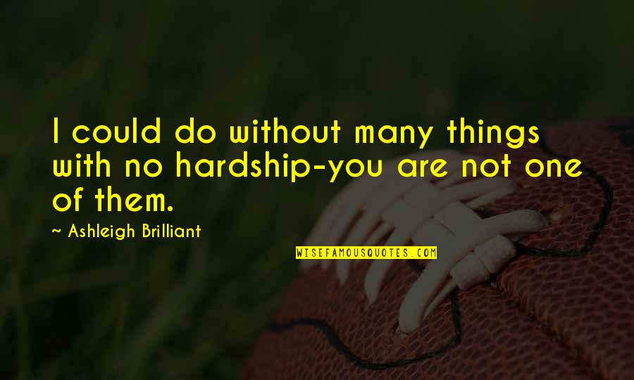 Do Things With Love Quotes By Ashleigh Brilliant: I could do without many things with no Do Things With Love Quotes By Ashleigh Brilliant: I could do without many things with no