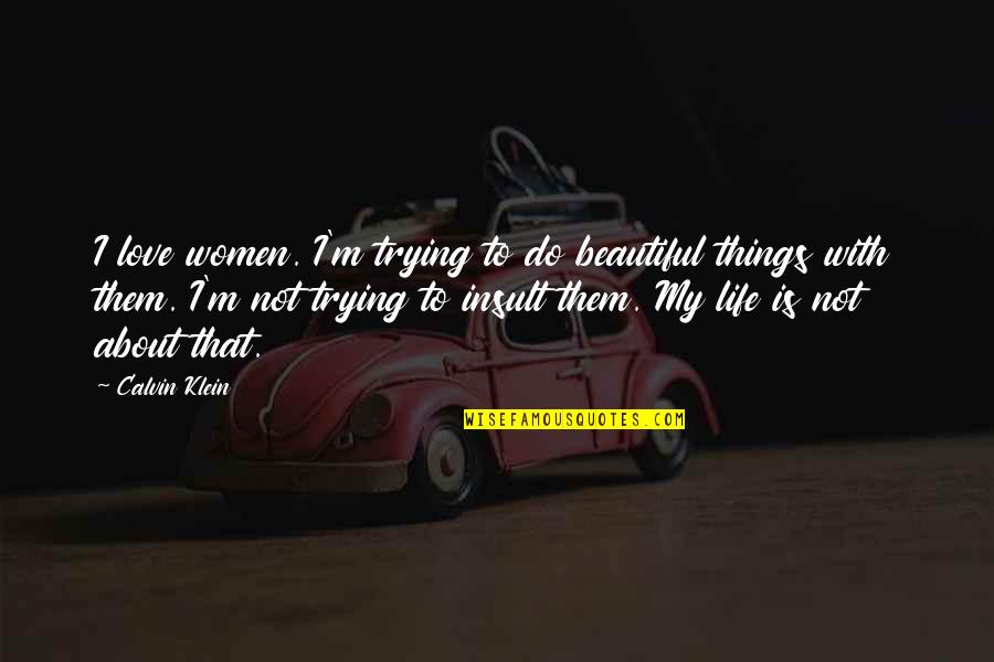 Do Things With Love Quotes By Calvin Klein: I love women. I'm trying to do beautiful Do Things With Love Quotes By Calvin Klein: I love women. I'm trying to do beautiful