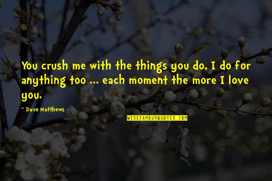 Do Things With Love Quotes By Dave Matthews: You crush me with the things you do, Do Things With Love Quotes By Dave Matthews: You crush me with the things you do,