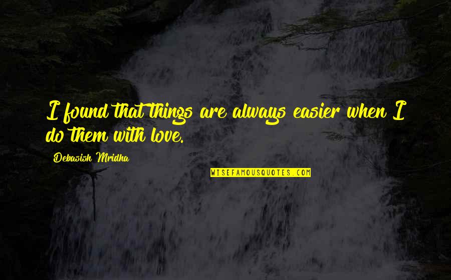 Do Things With Love Quotes By Debasish Mridha: I found that things are always easier when Do Things With Love Quotes By Debasish Mridha: I found that things are always easier when