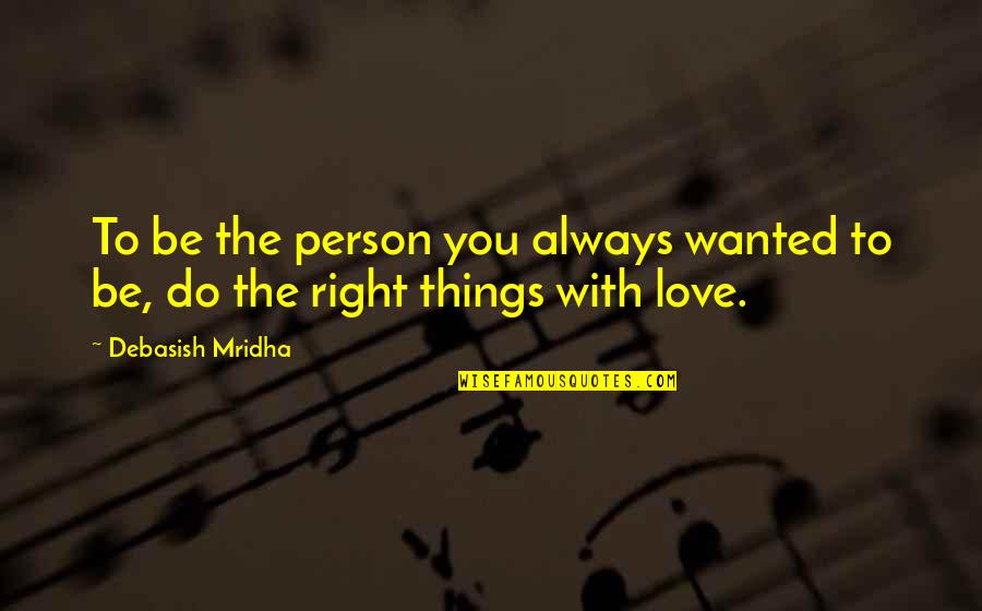 Do Things With Love Quotes By Debasish Mridha: To be the person you always wanted to Do Things With Love Quotes By Debasish Mridha: To be the person you always wanted to