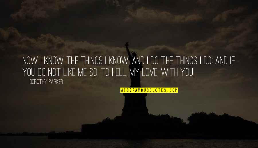Do Things With Love Quotes By Dorothy Parker: Now I know the things I know, and Do Things With Love Quotes By Dorothy Parker: Now I know the things I know, and