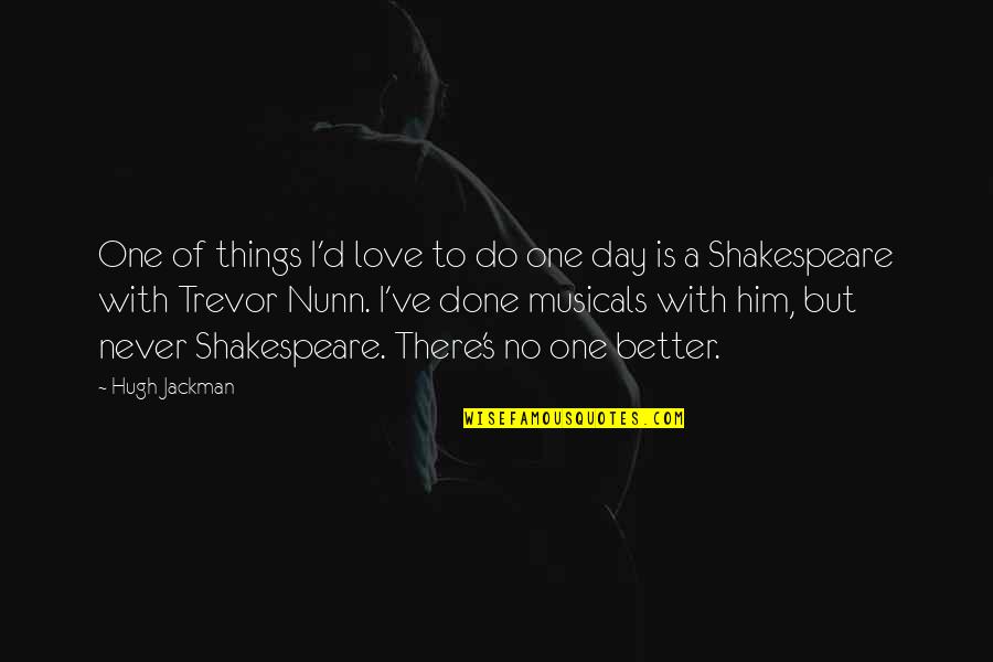 Do Things With Love Quotes By Hugh Jackman: One of things I'd love to do one Do Things With Love Quotes By Hugh Jackman: One of things I'd love to do one