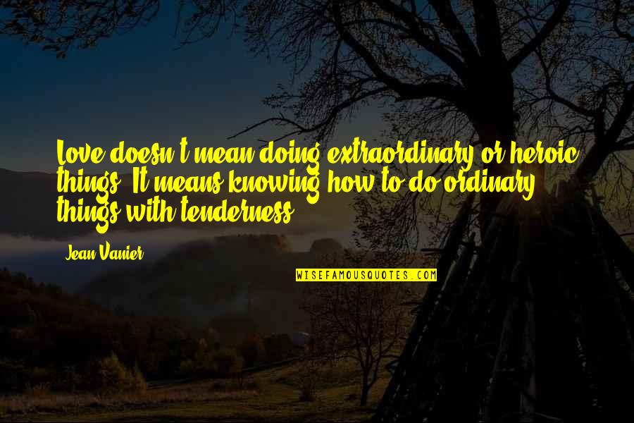 Do Things With Love Quotes By Jean Vanier: Love doesn't mean doing extraordinary or heroic things. Do Things With Love Quotes By Jean Vanier: Love doesn't mean doing extraordinary or heroic things.