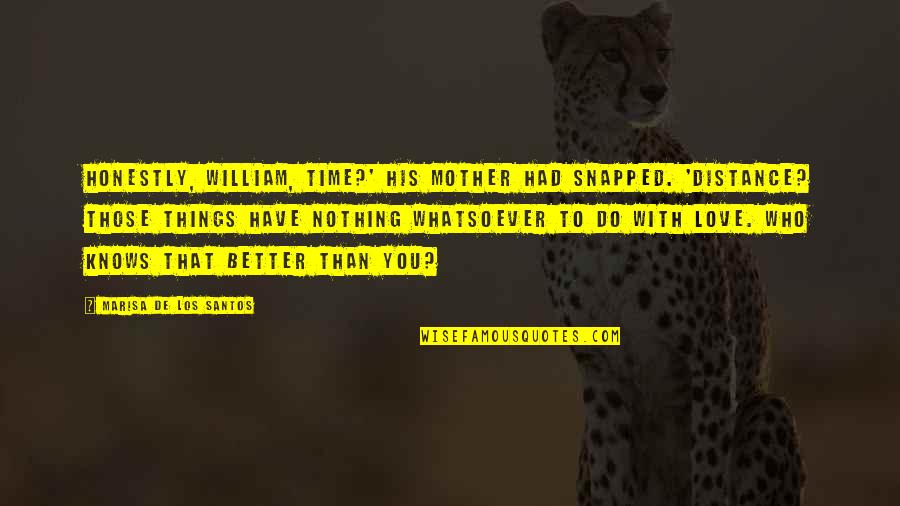 Do Things With Love Quotes By Marisa De Los Santos: Honestly, William, time?' his mother had snapped. 'Distance? Do Things With Love Quotes By Marisa De Los Santos: Honestly, William, time?' his mother had snapped. 'Distance?