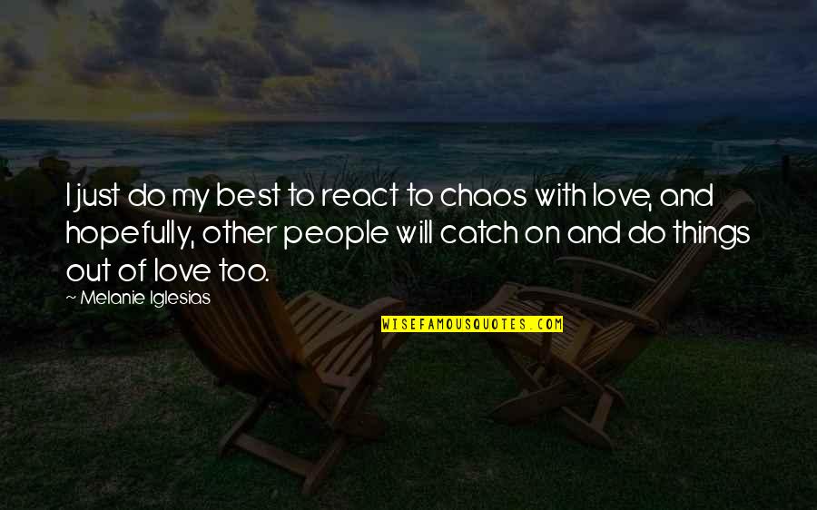Do Things With Love Quotes By Melanie Iglesias: I just do my best to react to Do Things With Love Quotes By Melanie Iglesias: I just do my best to react to