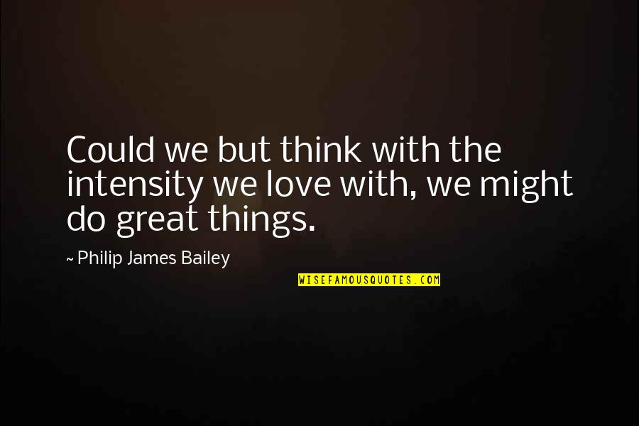 Do Things With Love Quotes By Philip James Bailey: Could we but think with the intensity we Do Things With Love Quotes By Philip James Bailey: Could we but think with the intensity we