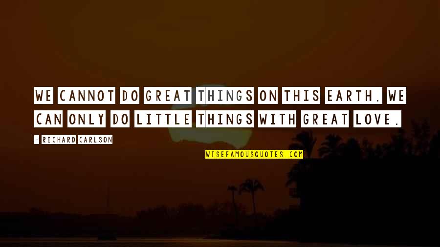 Do Things With Love Quotes By Richard Carlson: We cannot do great things on this earth. Do Things With Love Quotes By Richard Carlson: We cannot do great things on this earth.