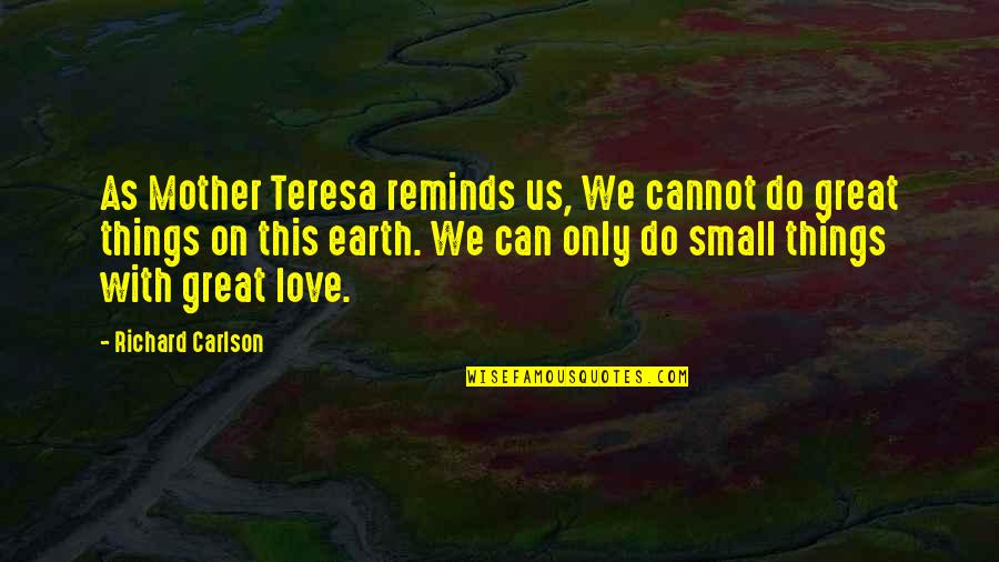Do Things With Love Quotes By Richard Carlson: As Mother Teresa reminds us, We cannot do Do Things With Love Quotes By Richard Carlson: As Mother Teresa reminds us, We cannot do