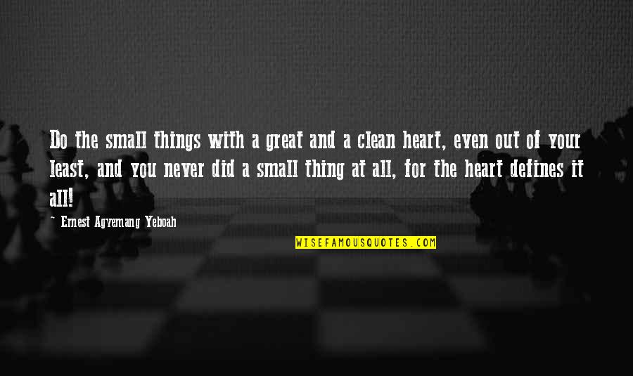 Do Things With Your Heart Quotes By Ernest Agyemang Yeboah: Do the small things with a great and Do Things With Your Heart Quotes By Ernest Agyemang Yeboah: Do the small things with a great and