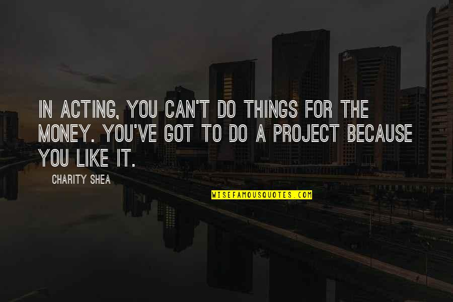 Do Things You Like Quotes By Charity Shea: In acting, you can't do things for the