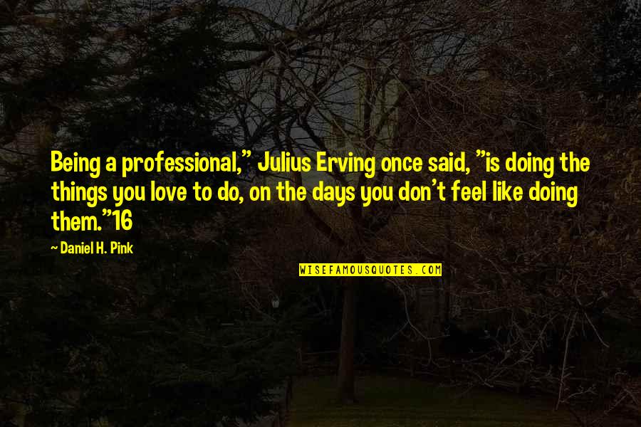 Do Things You Like Quotes By Daniel H. Pink: Being a professional," Julius Erving once said, "is