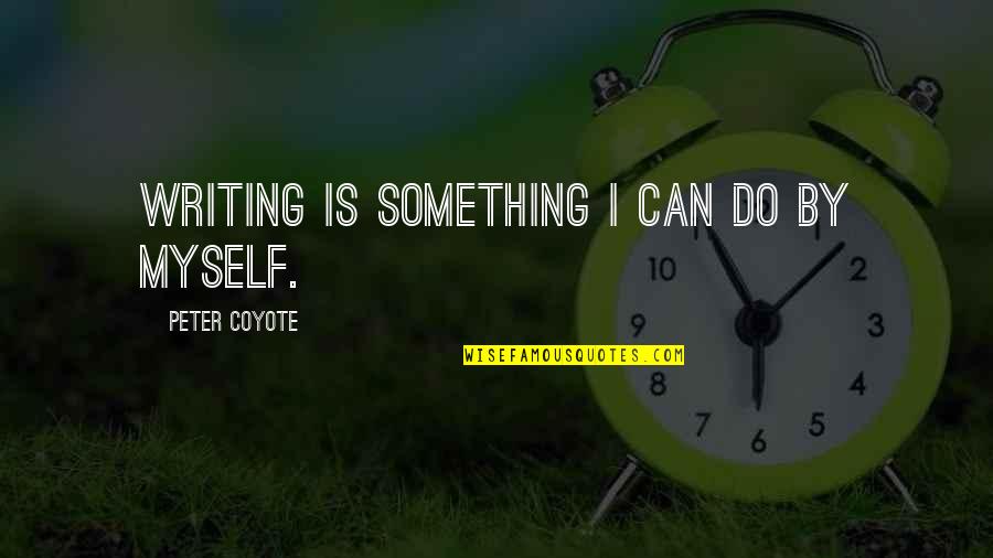 Do To Others As You Would Quote Quotes By Peter Coyote: Writing is something I can do by myself.